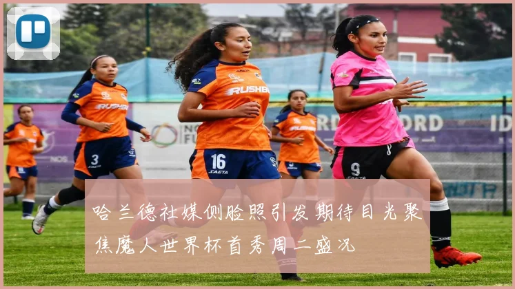 哈兰德社媒侧脸照引发期待目光聚焦魔人世界杯首秀周二盛况