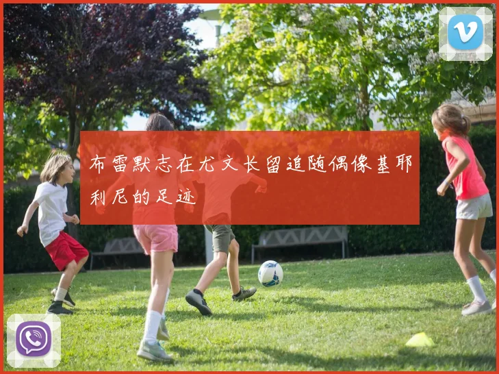 布雷默志在尤文长留追随偶像基耶利尼的足迹
