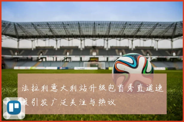 法拉利意大利站升级包首秀直道速度引发广泛关注与热议