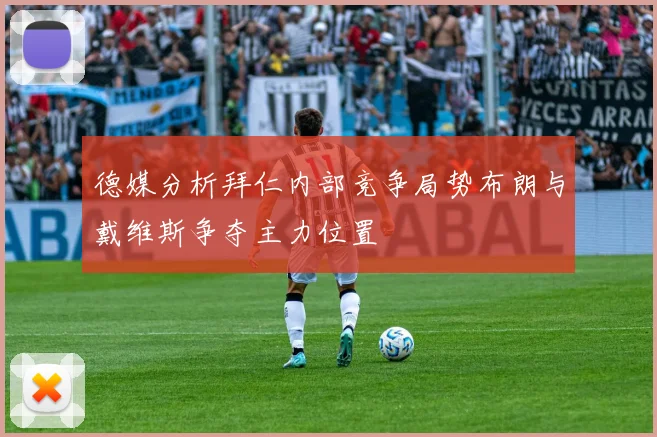 德媒分析拜仁内部竞争局势布朗与戴维斯争夺主力位置