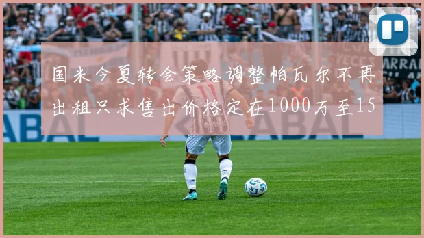 国米今夏转会策略调整帕瓦尔不再出租只求售出价格定在1000万至1500万欧