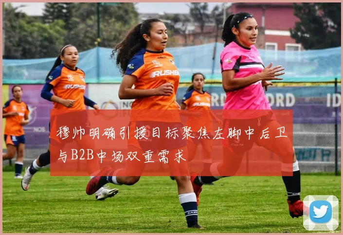 穆帅明确引援目标聚焦左脚中后卫与B2B中场双重需求