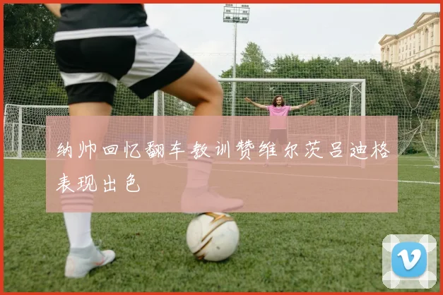 纳帅回忆翻车教训赞维尔茨吕迪格表现出色